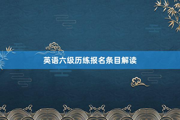 英语六级历练报名条目解读