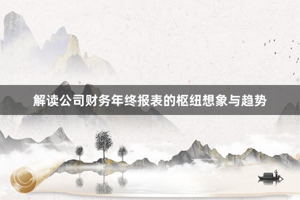 解读公司财务年终报表的枢纽想象与趋势