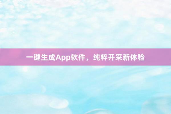 一键生成App软件，纯粹开采新体验