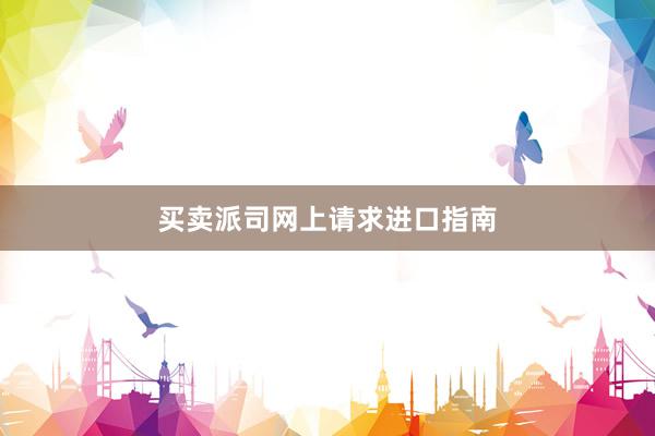 买卖派司网上请求进口指南