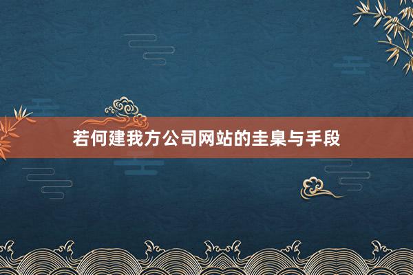 若何建我方公司网站的圭臬与手段