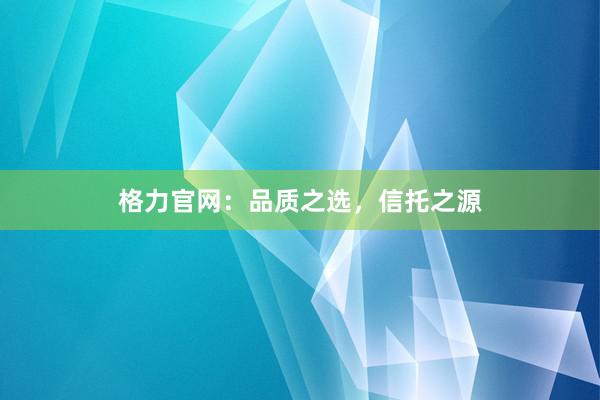 格力官网：品质之选，信托之源