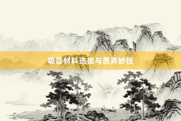 吸音材料选拔与愚弄妙技