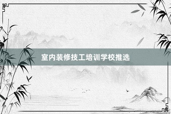 室内装修技工培训学校推选