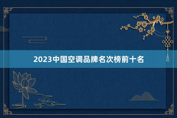 2023中国空调品牌名次榜前十名