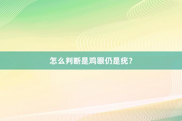 怎么判断是鸡眼仍是疣？