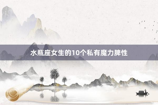 水瓶座女生的10个私有魔力脾性