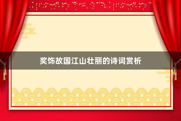 奖饰故国江山壮丽的诗词赏析