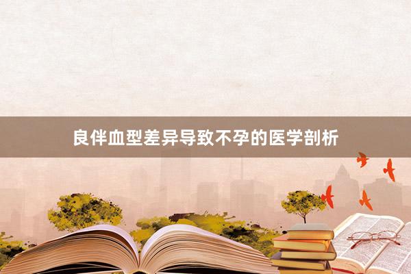良伴血型差异导致不孕的医学剖析