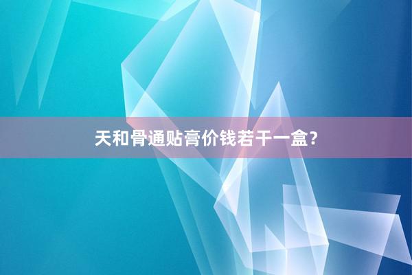 天和骨通贴膏价钱若干一盒？