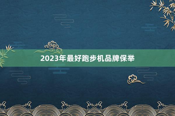 2023年最好跑步机品牌保举
