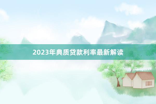 2023年典质贷款利率最新解读